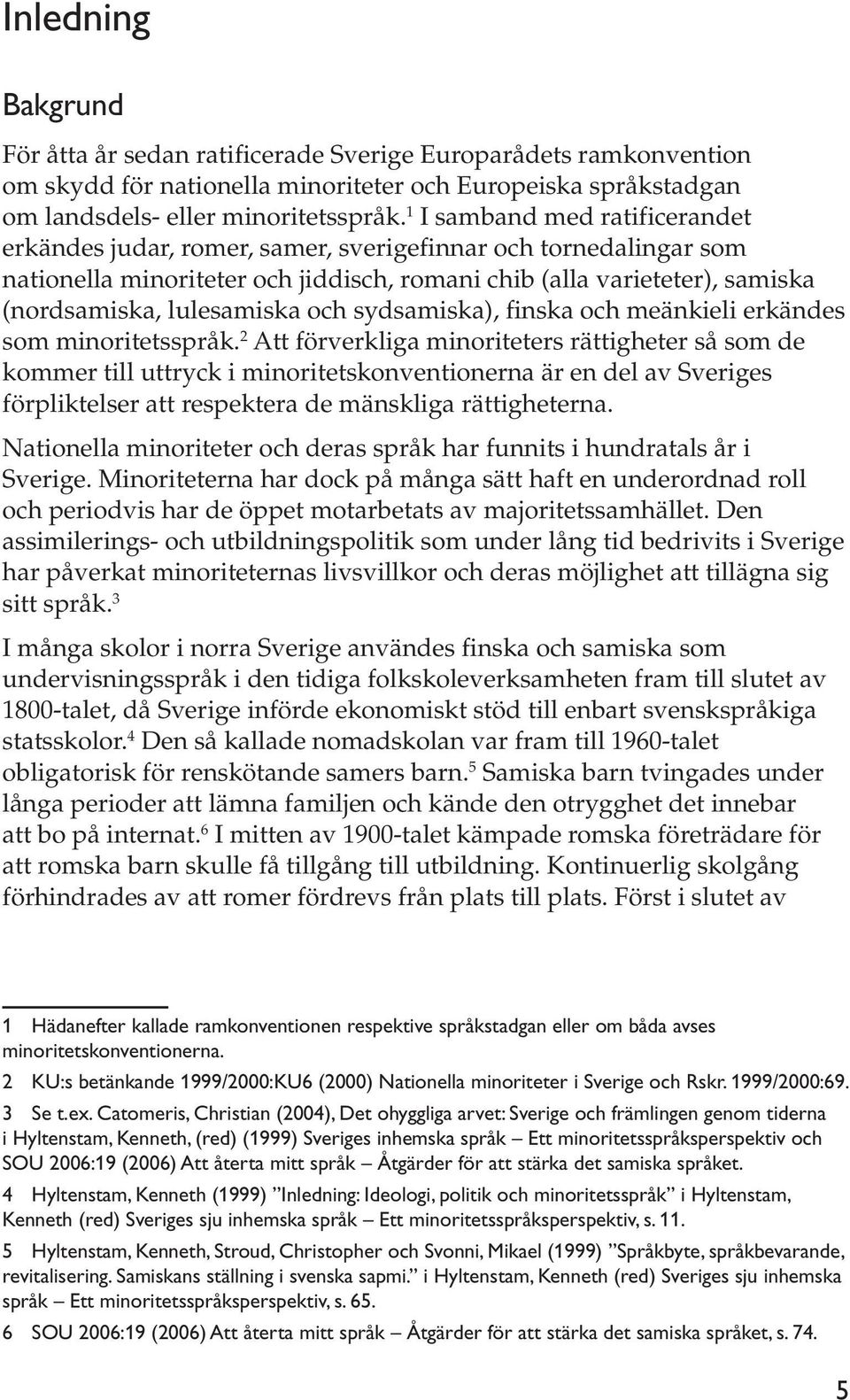 och sydsamiska), finska och meänkieli erkändes som minoritetsspråk.