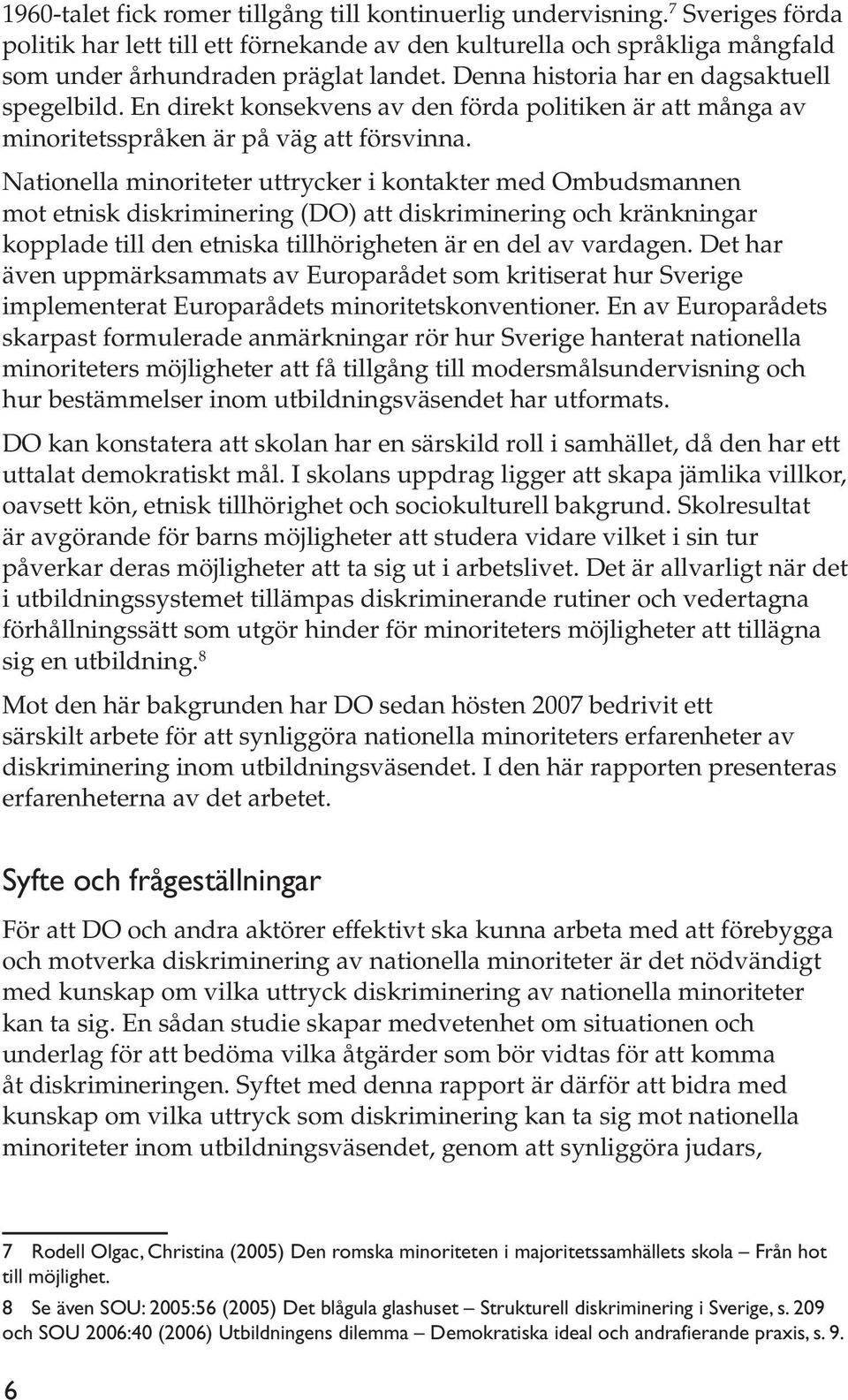 Nationella minoriteter uttrycker i kontakter med Ombudsmannen mot etnisk diskriminering (DO) att diskriminering och kränkningar kopplade till den etniska tillhörigheten är en del av vardagen.