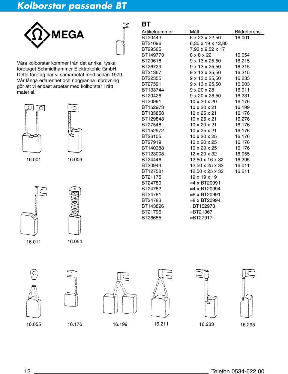 001 BT21096 6,30 x 19 x 12,80 BT29565 7,93 x 9,52 x 17 BT149773 8 x 8 x 22 16.054 BT20618 9 x 13 x 25,50 16.215 BT26729 9 x 13 x 25,50 16.215 BT21367 9 x 13 x 25,50 16.215 BT22355 9 x 13 x 25,50 16.