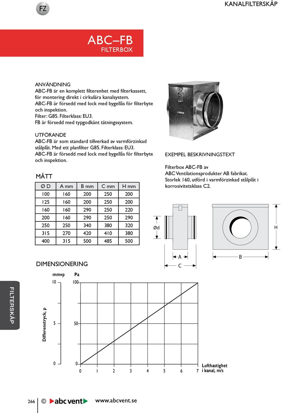UTFÖRANDE ABC-FB är som standard tillverkad av varmförzinkad stålplåt. Med ett planfilter G85. Filterklass: EU3. ABC-FB är försedd med lock med bygellås för filterbyte och inspektion.