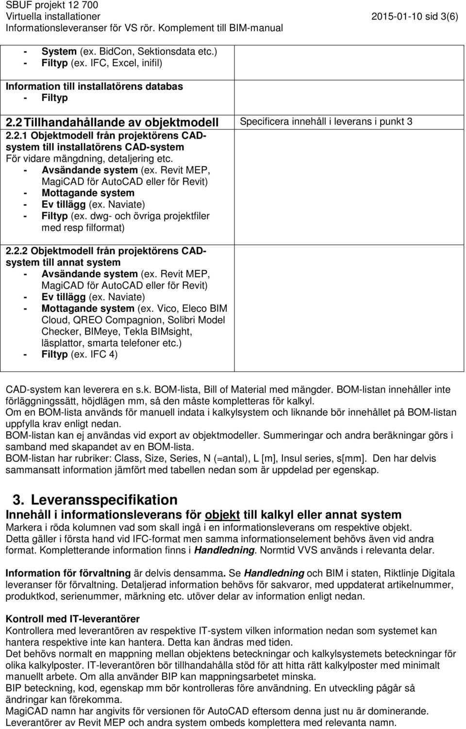 - Avsändande system (ex. Revit MEP, MagiCAD för AutoCAD eller för Revit) - Mottagande system - Ev tillägg (ex. Naviate) - Filtyp (ex. dwg- och övriga projetfiler med resp filformat) 2.