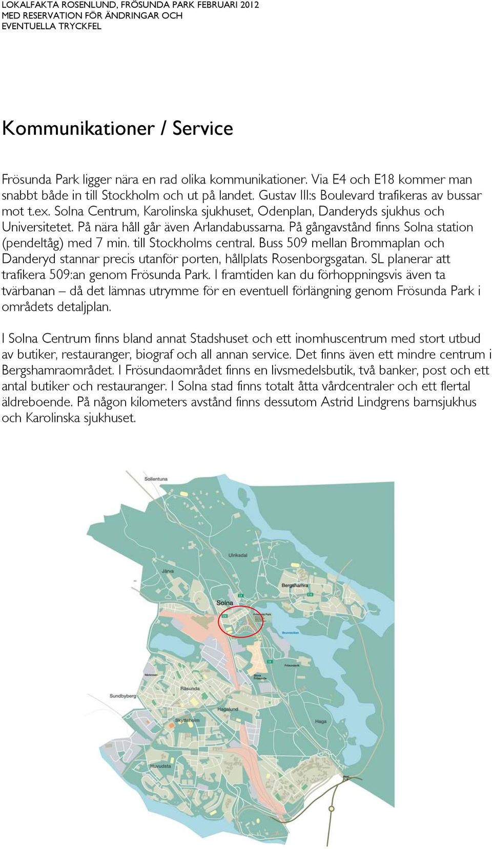 Solna Centrum, arolinska sjukhuset, Odenplan, Danderyds sjukhus och Universitetet. På nära håll går även Arlandabussarna. På gångavstånd finns Solna station (pendeltåg) med 7 min.