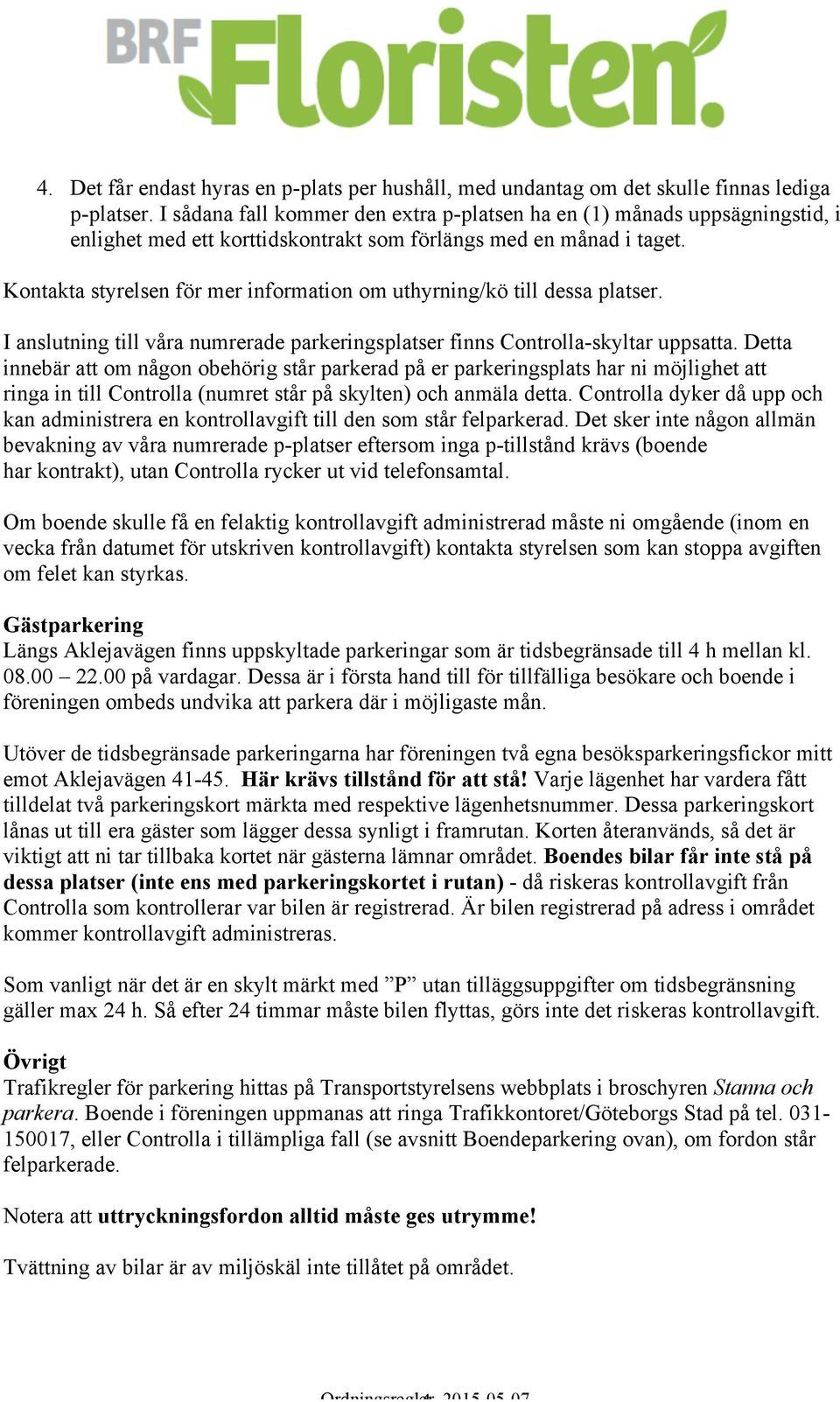 Kontakta styrelsen för mer information om uthyrning/kö till dessa platser. I anslutning till våra numrerade parkeringsplatser finns Controlla-skyltar uppsatta.