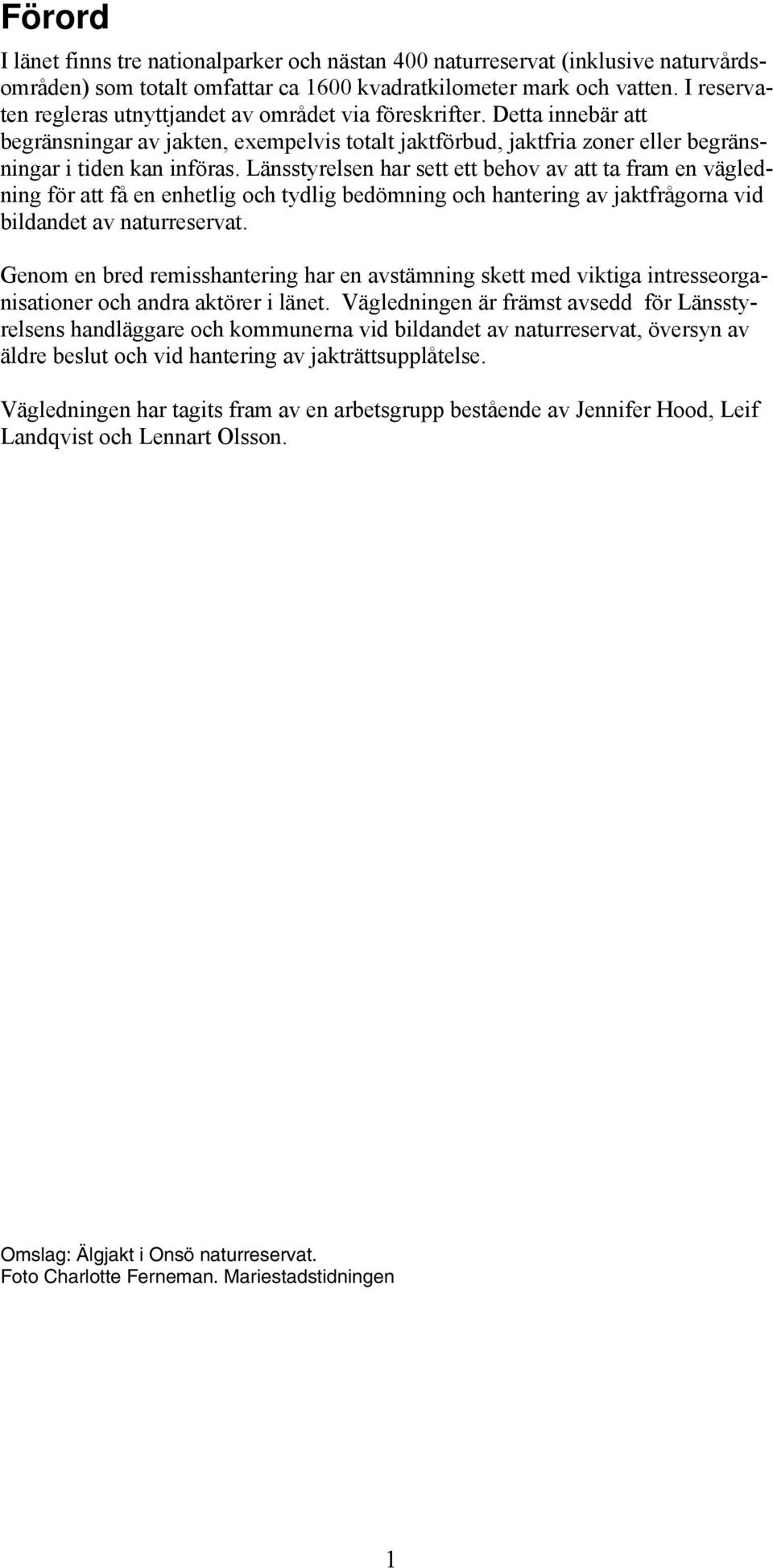 Länsstyrelsen har sett ett behov av att ta fram en vägledning för att få en enhetlig och tydlig bedömning och hantering av jaktfrågorna vid bildandet av naturreservat.