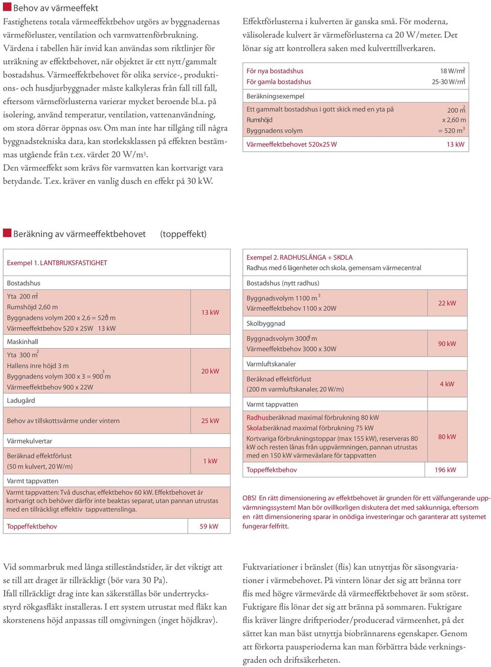 Värmeeffektbehovet för olika service-, produktions- och husdjurbyggnader måste kalkyleras från fall till fall, eftersom värmeförlusterna varierar mycket beroende bl.a. på isolering, använd temperatur, ventilation, vattenanvändning, om stora dörrar öppnas osv.