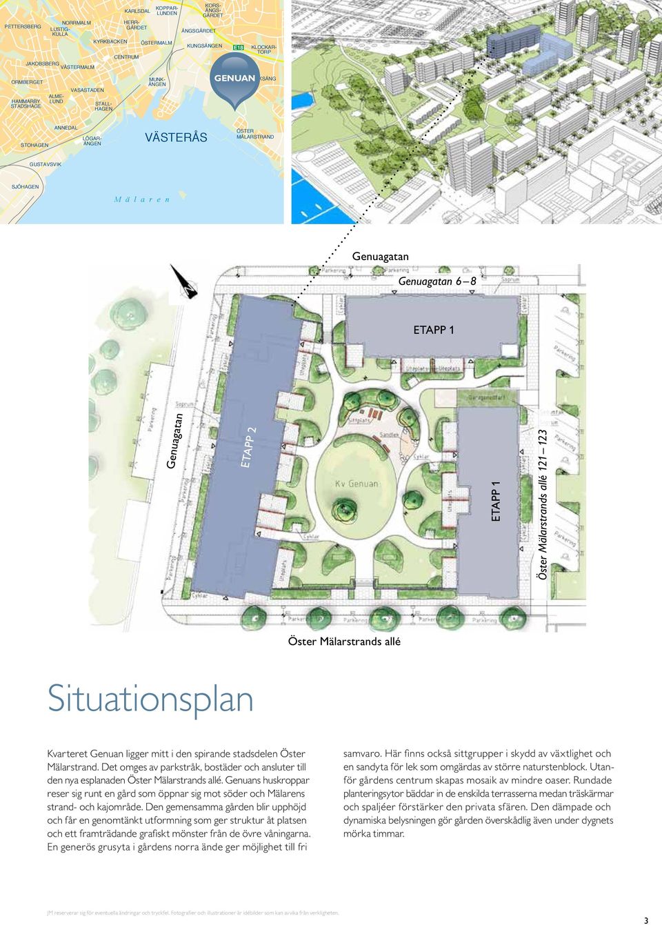 ETAPP 1 enuagatan ETAPP 2 ETAPP 1 Öster Mälarstrands allé 121 123 Öster Mälarstrands allé Situationsplan Kvarteret enuan ligger mitt i den spirande stadsdelen Öster Mälarstrand.