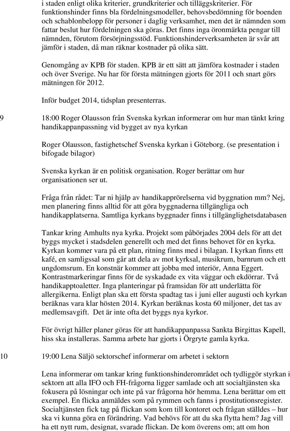 Det finns inga öronmärkta pengar till nämnden, förutom försörjningsstöd. Funktionshinderverksamheten är svår att jämför i staden, då man räknar kostnader på olika sätt. Genomgång av KPB för staden.