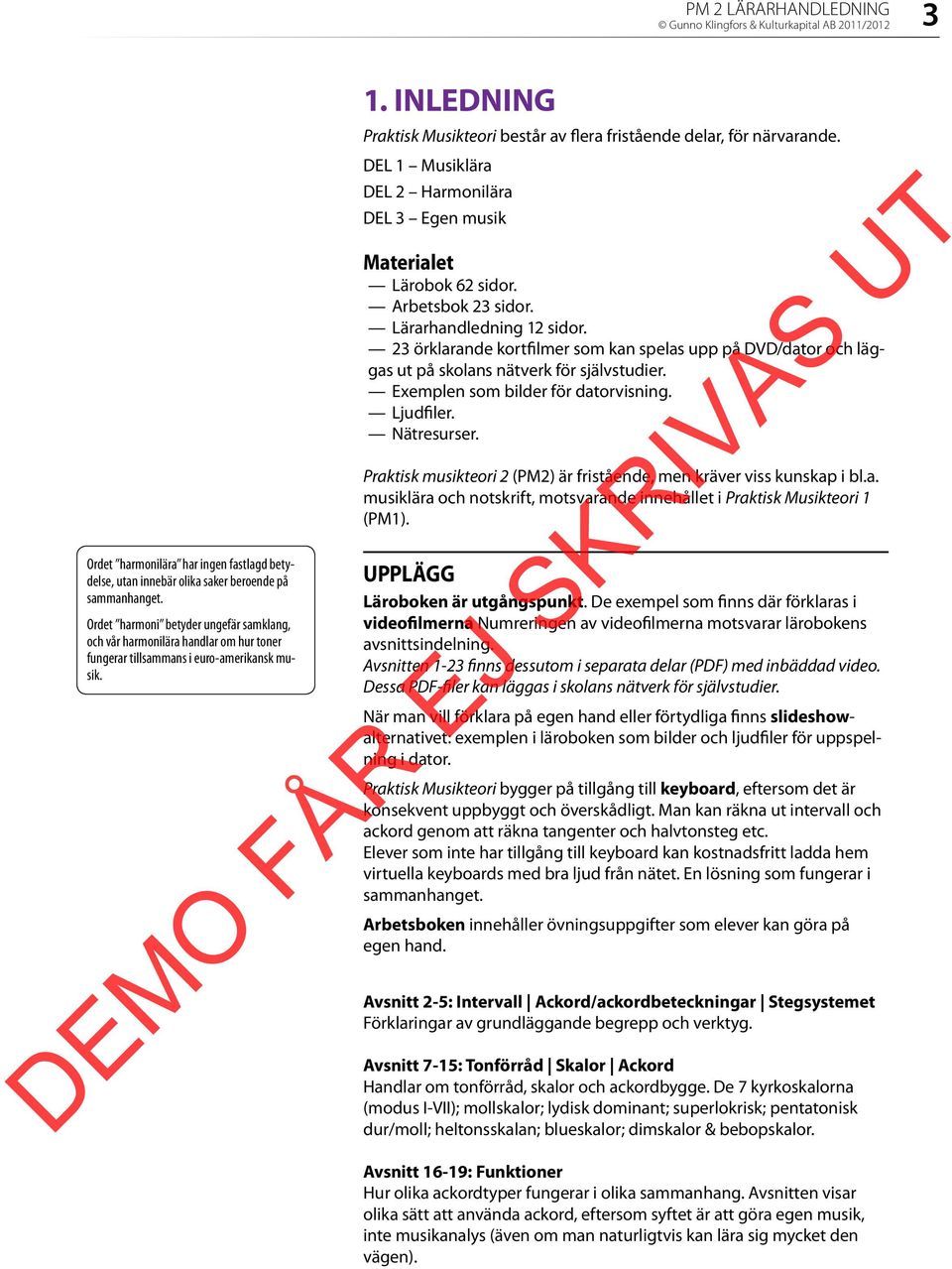 INLEDNING Praktisk Musikteori består av flera fristående delar, för närvarande. DEL 1 Musiklära DEL 2 Harmonilära DEL 3 Egen musik Materialet Lärobok 62 sidor. Arbetsbok 23 sidor.