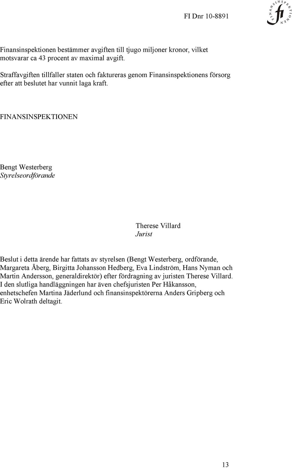 FINANSINSPEKTIONEN Bengt Westerberg Styrelseordförande Therese Villard Jurist Beslut i detta ärende har fattats av styrelsen (Bengt Westerberg, ordförande, Margareta Åberg,