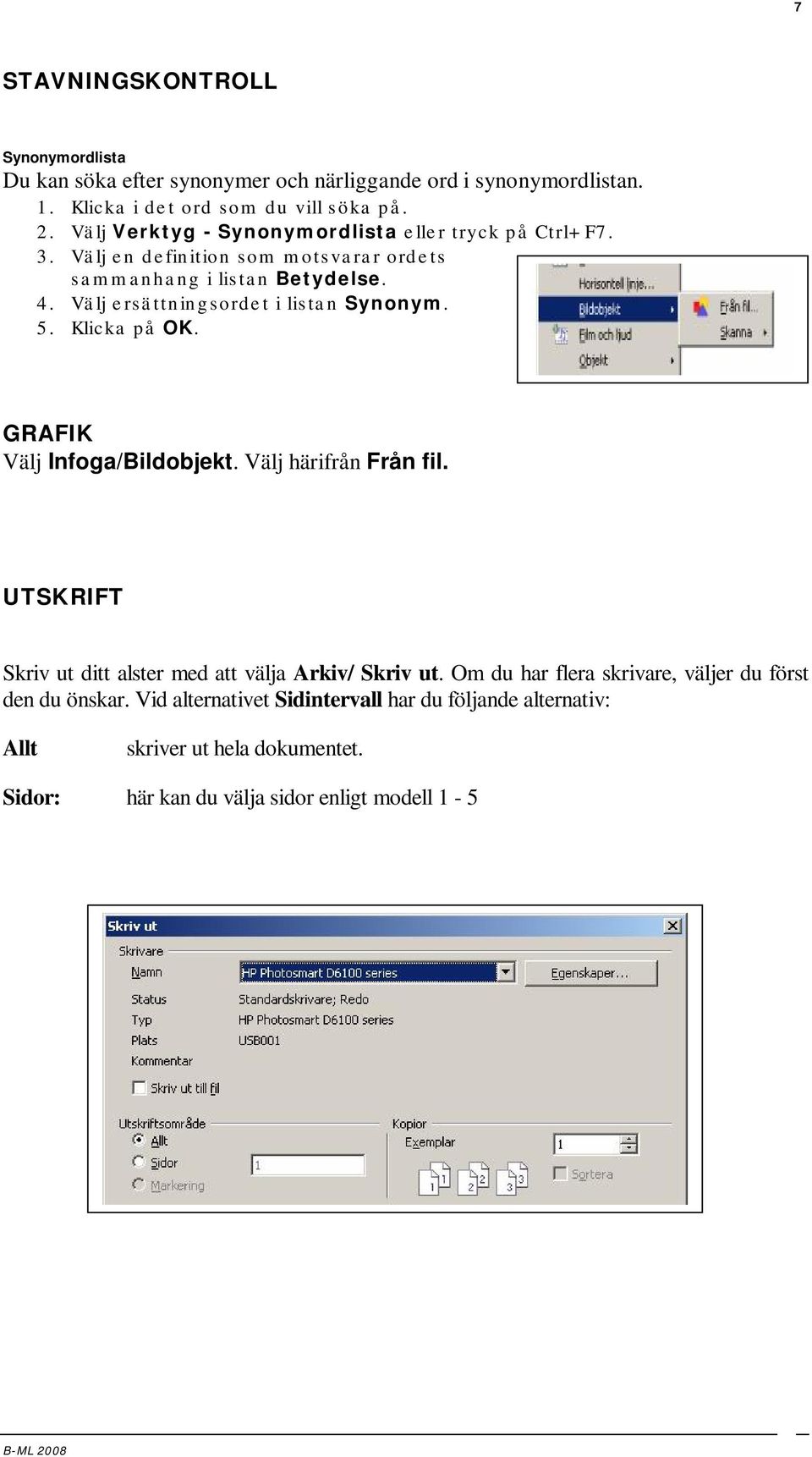 Välj ersättningsordet i listan Synonym. 5. Klicka på OK. GRAFIK Välj Infoga/Bildobjekt. Välj härifrån Från fil.