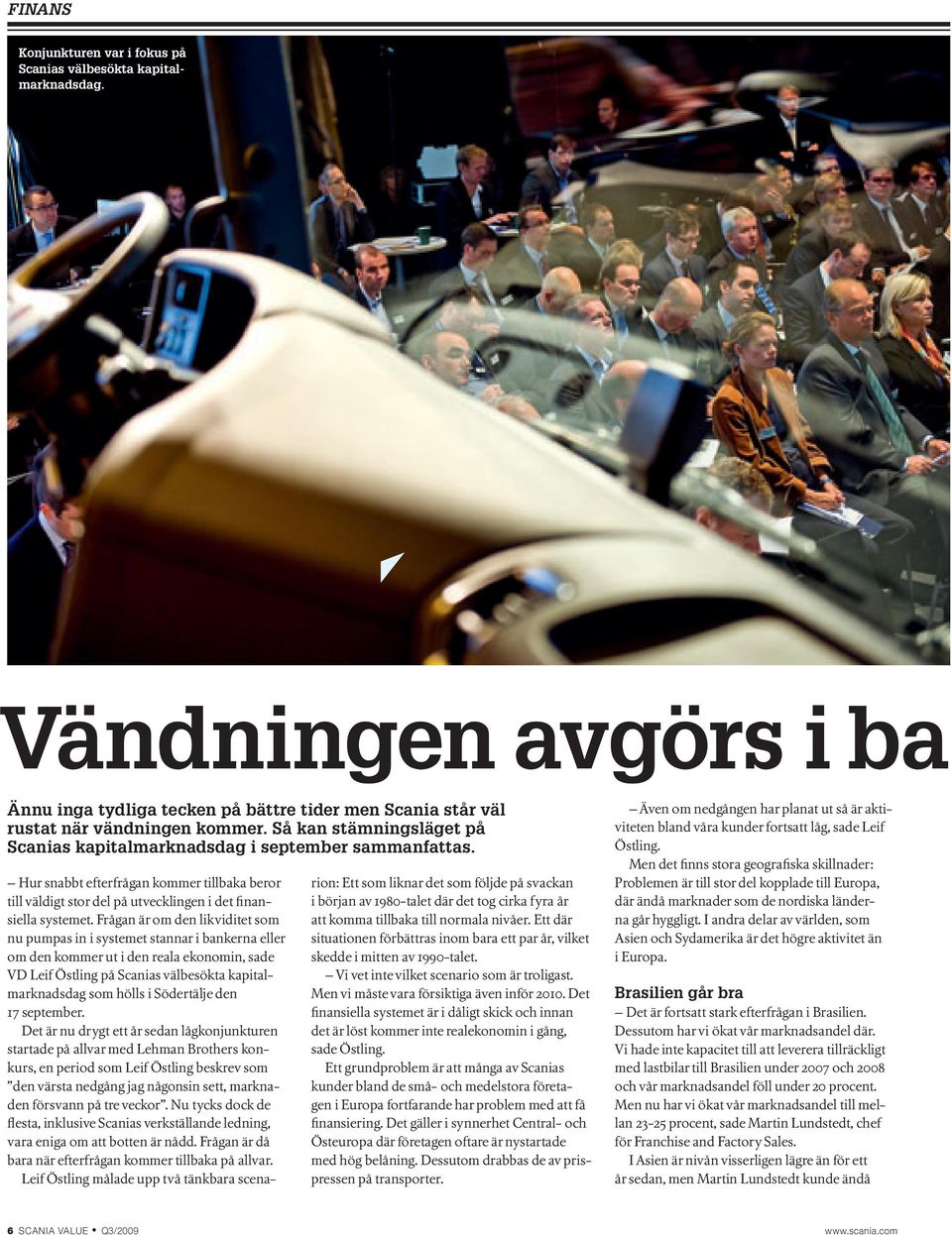Frågan är om den likviditet som nu pumpas in i systemet stannar i bankerna eller om den kommer ut i den reala ekonomin, sade VD Leif Östling på Scanias välbesökta kapitalmarknadsdag som hölls i