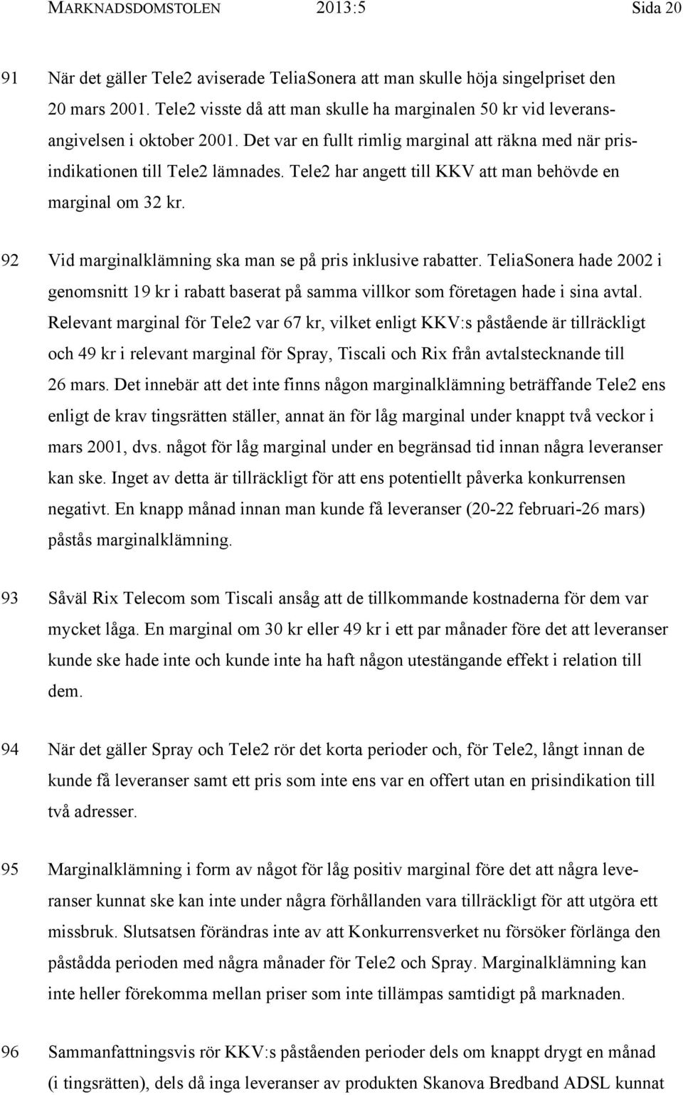 Tele2 har angett till KKV att man behövde en marginal om 32 kr. 92 Vid marginalklämning ska man se på pris inklusive rabatter.