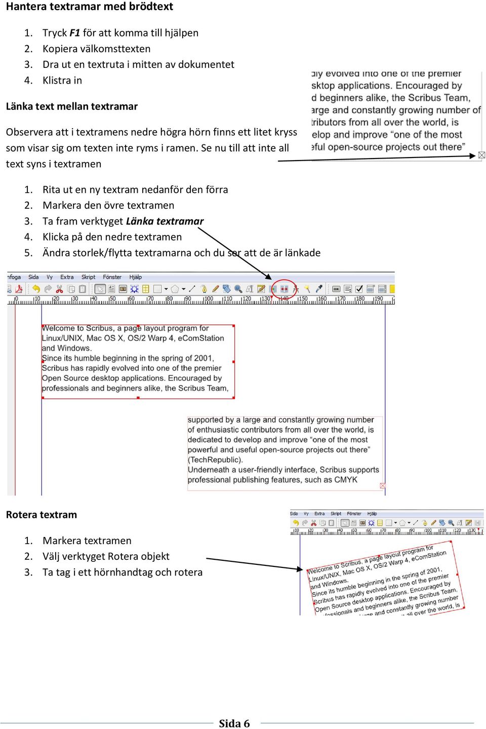 Se nu till att inte all text syns i textramen 1. Rita ut en ny textram nedanför den förra 2. Markera den övre textramen 3. Ta fram verktyget Länka textramar 4.