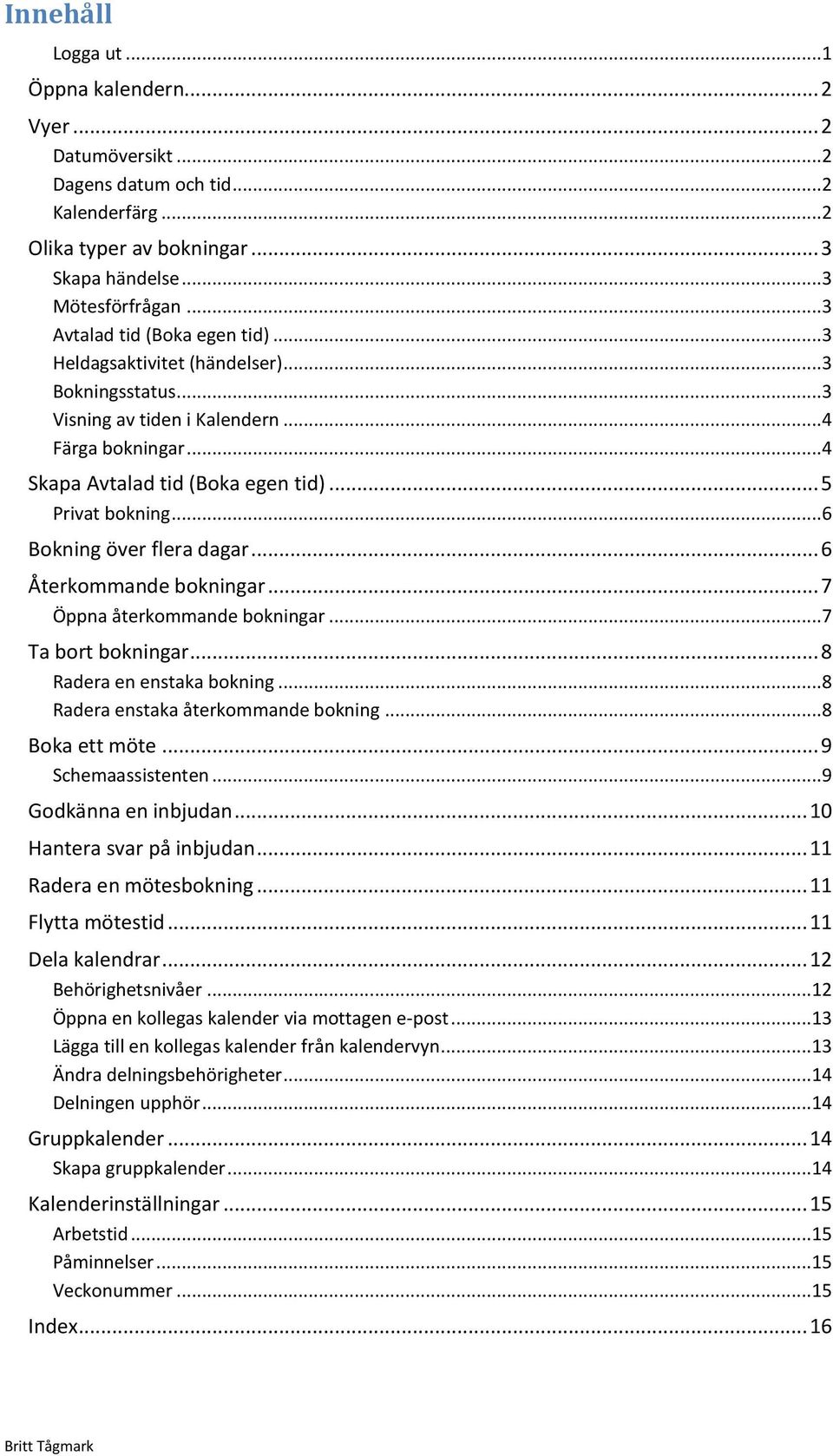 .. 6 Bokning över flera dagar... 6 Återkommande bokningar... 7 Öppna återkommande bokningar... 7 Ta bort bokningar... 8 Radera en enstaka bokning... 8 Radera enstaka återkommande bokning.