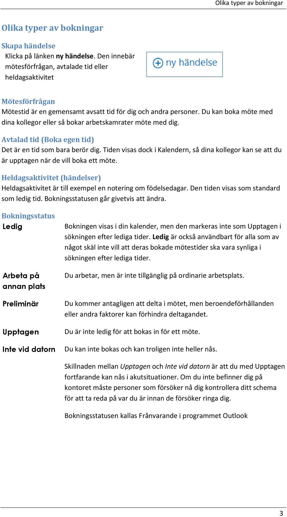 Du kan boka möte med dina kollegor eller så bokar arbetskamrater möte med dig. Avtalad tid (Boka egen tid) Det är en tid som bara berör dig.