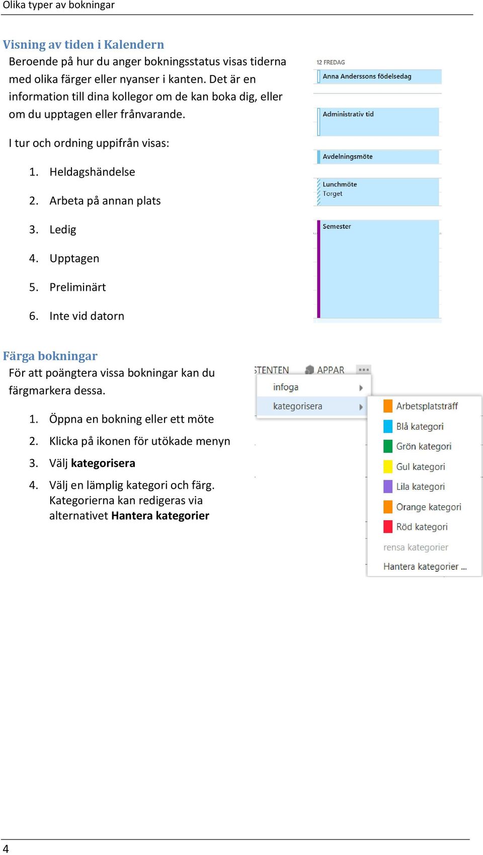 Arbeta på annan plats 3. Ledig 4. Upptagen 5. Preliminärt 6. Inte vid datorn Färga bokningar För att poängtera vissa bokningar kan du färgmarkera dessa. 1.