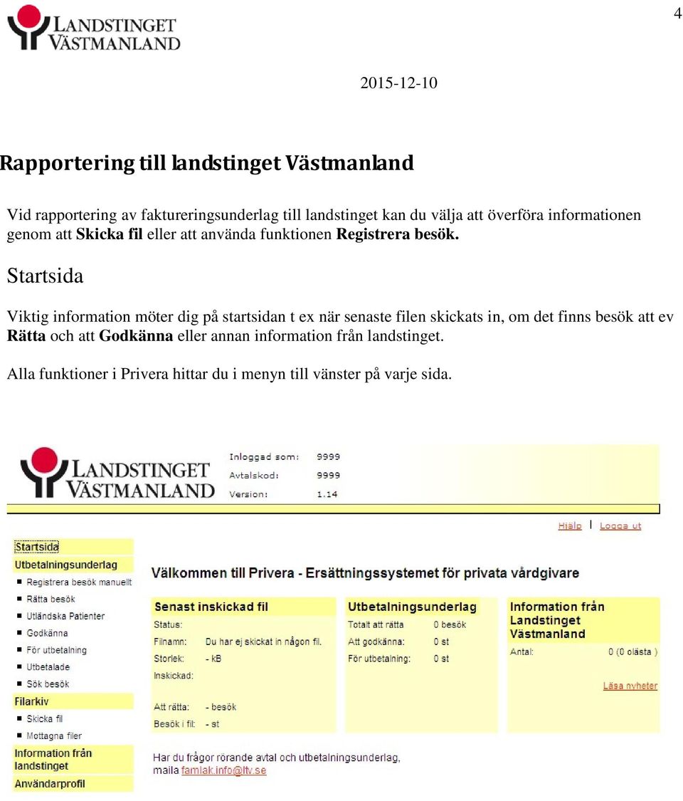 Startsida Viktig information möter dig på startsidan t ex när senaste filen skickats in, om det finns besök att ev