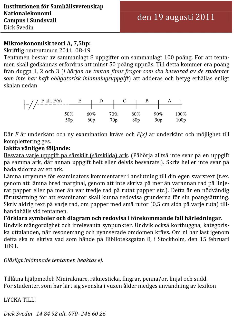 Till detta kommer era poäng från dugga 1, 2 och 3 (i början av tentan finns frågor som ska besvarad av de studenter som inte har haft obligatorisk inlämningsuppgift) att adderas och betyg erhållas