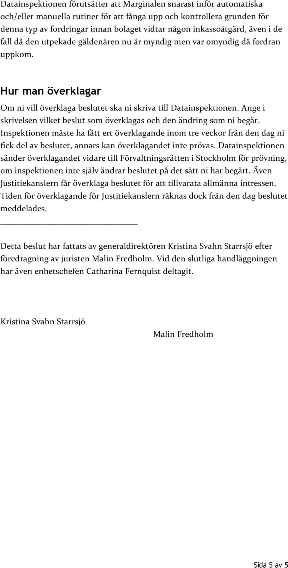 Ange i skrivelsen vilket beslut som överklagas och den ändring som ni begär.