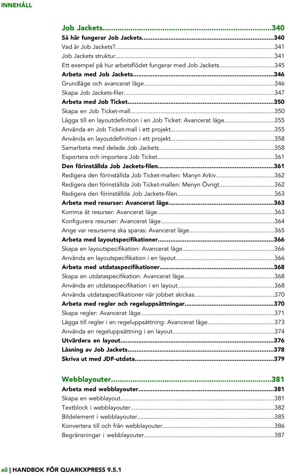 ..355 Använda en Job Ticket-mall i ett projekt...355 Använda en layoutdefinition i ett projekt...358 Samarbeta med delade Job Jackets...358 Exportera och importera Job Ticket.