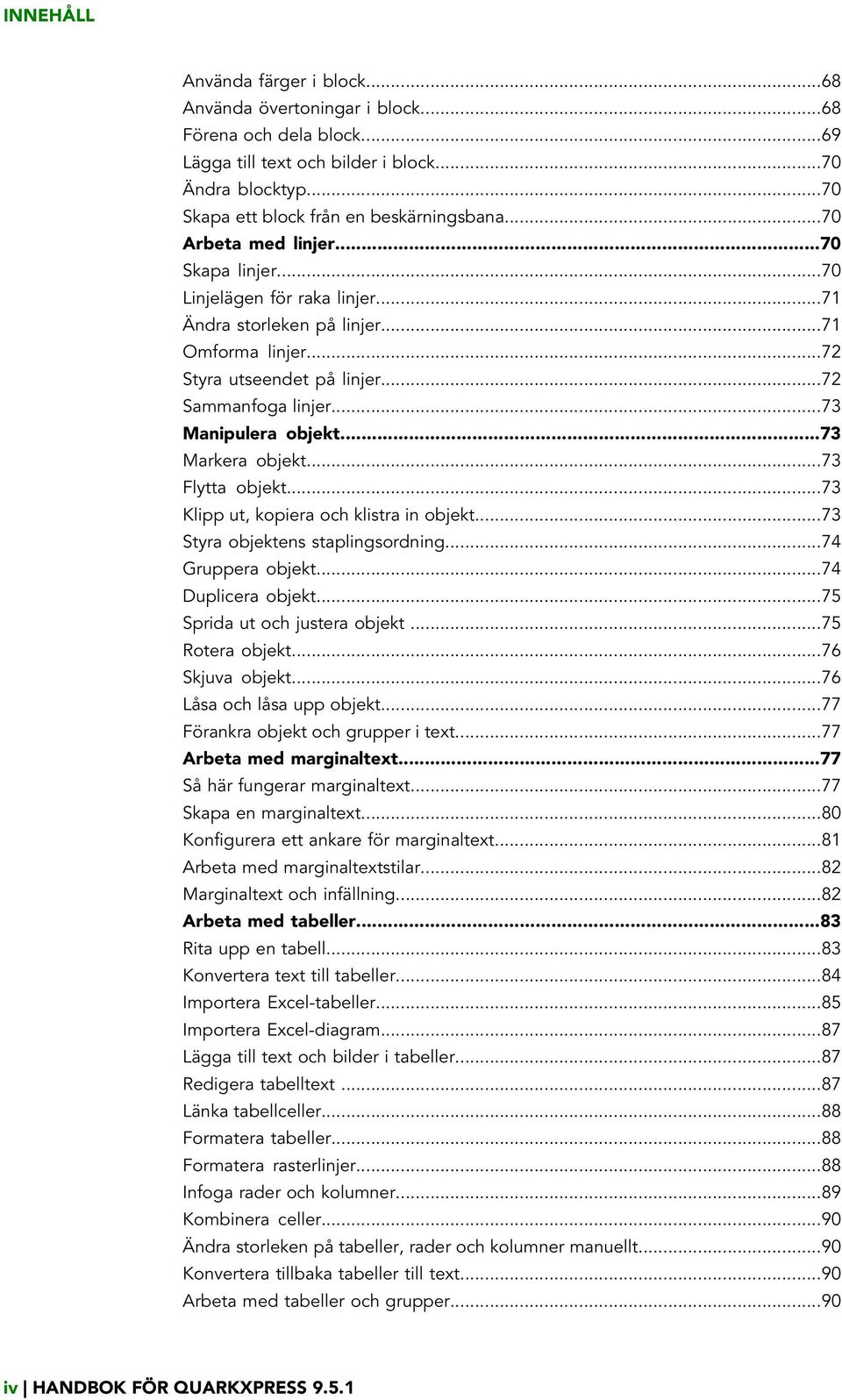 ..73 Markera objekt...73 Flytta objekt...73 Klipp ut, kopiera och klistra in objekt...73 Styra objektens staplingsordning...74 Gruppera objekt...74 Duplicera objekt...75 Sprida ut och justera objekt.