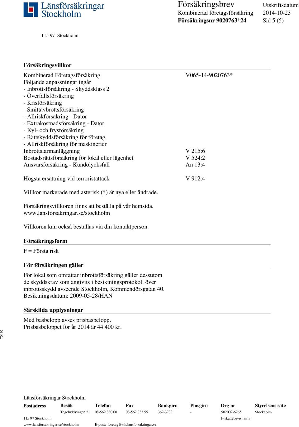 Inbrottslarmanläggning V 215:6 Bostadsrättsförsäkring för lokal eller lägenhet V 524:2 Ansvarsförsäkring - Kundolycksfall An 13:4 Högsta ersättning vid terroristattack V 912:4 Villkor markerade med