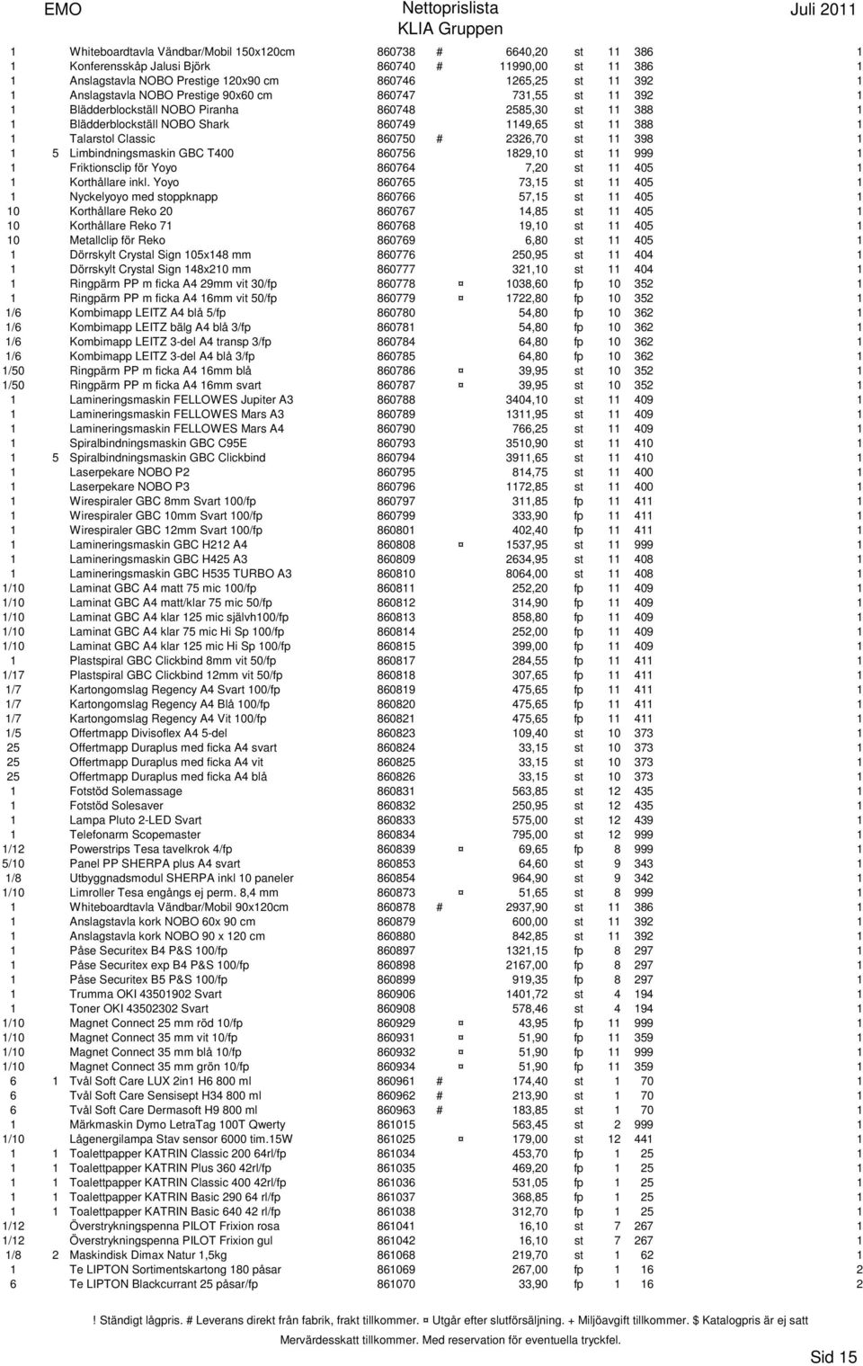 860750 # 2326,70 st 11 398 1 1 5 Limbindningsmaskin GBC T400 860756 1829,10 st 11 999 1 1 Friktionsclip för Yoyo 860764 7,20 st 11 405 1 1 Korthållare inkl.
