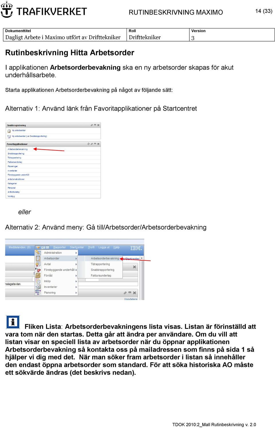 till/arbetsorder/arbetsorderbevakning Fliken Lista: Arbetsorderbevakningens lista visas. Listan är förinställd att vara tom när den startas. Detta går att ändra per användare.