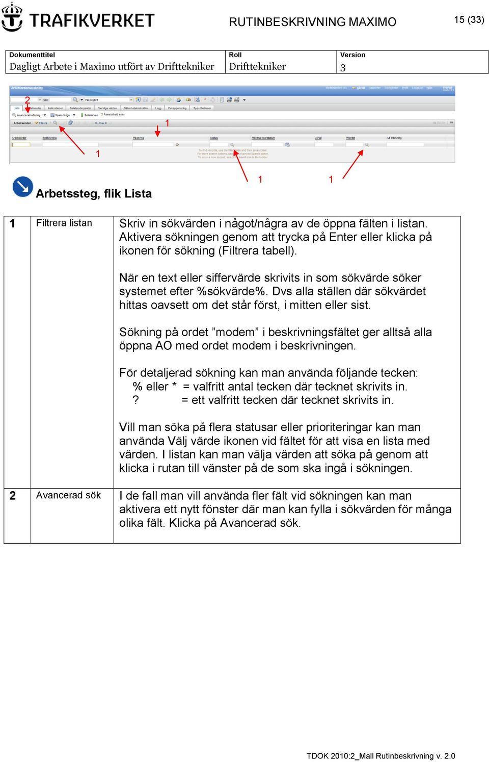 Dvs alla ställen där sökvärdet hittas oavsett om det står först, i mitten eller sist. Sökning på ordet modem i beskrivningsfältet ger alltså alla öppna AO med ordet modem i beskrivningen.