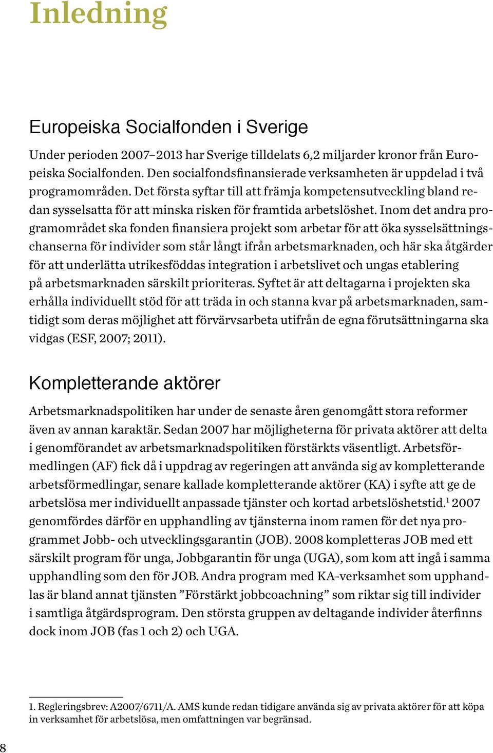 Det första syftar till att främja kompetensutveckling bland redan sysselsatta för att minska risken för framtida arbetslöshet.