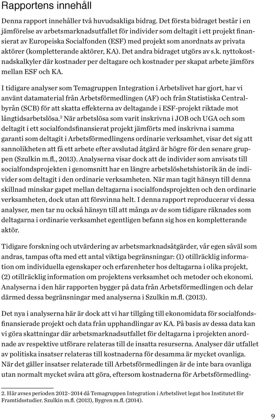 (kompletterande aktörer, KA). Det andra bidraget utgörs av s.k. nyttokostnadskalkyler där kostnader per deltagare och kostnader per skapat arbete jämförs mellan ESF och KA.