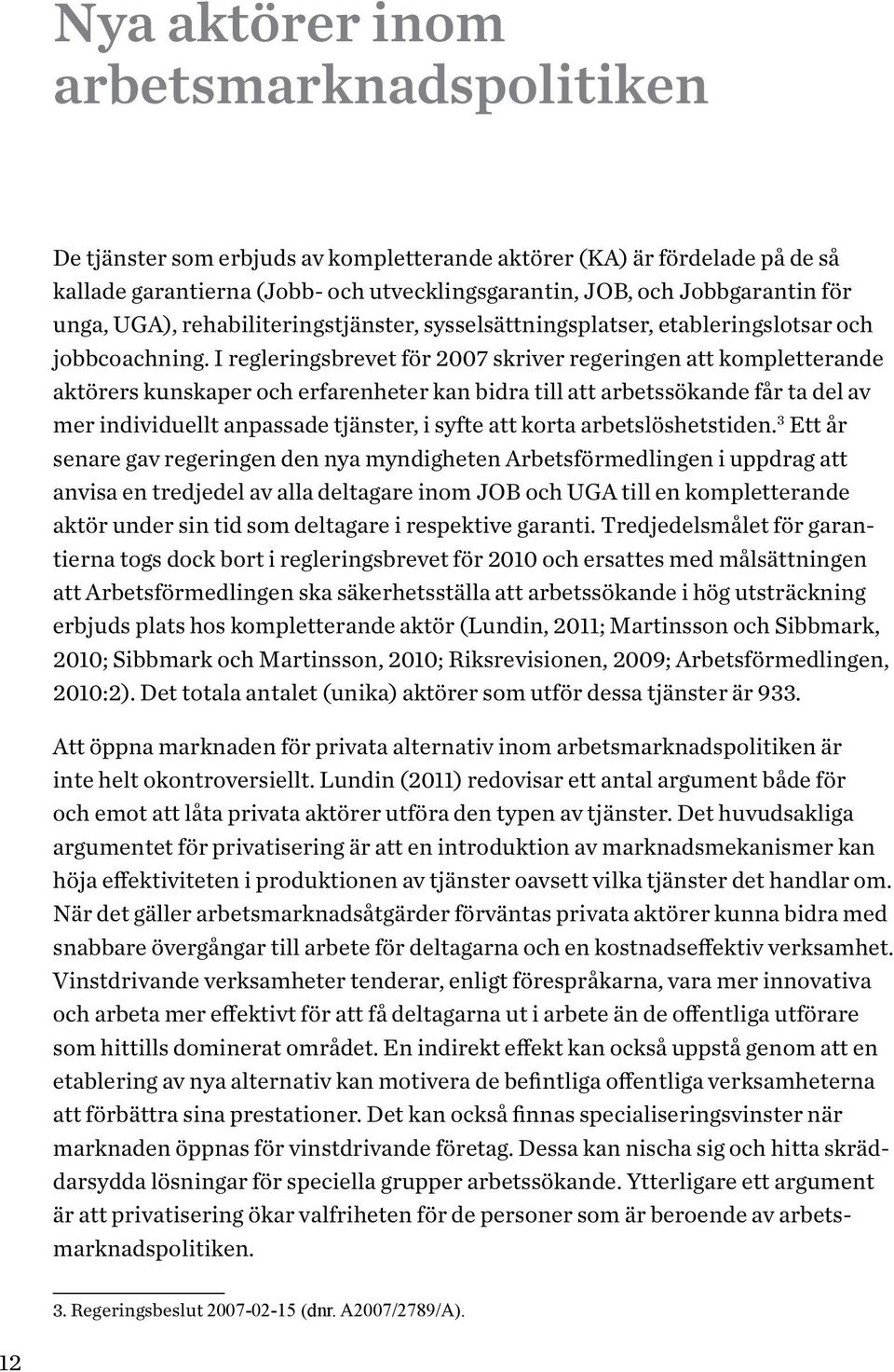 I regleringsbrevet för 2007 skriver regeringen att kompletterande aktörers kunskaper och erfarenheter kan bidra till att arbetssökande får ta del av mer individuellt anpassade tjänster, i syfte att