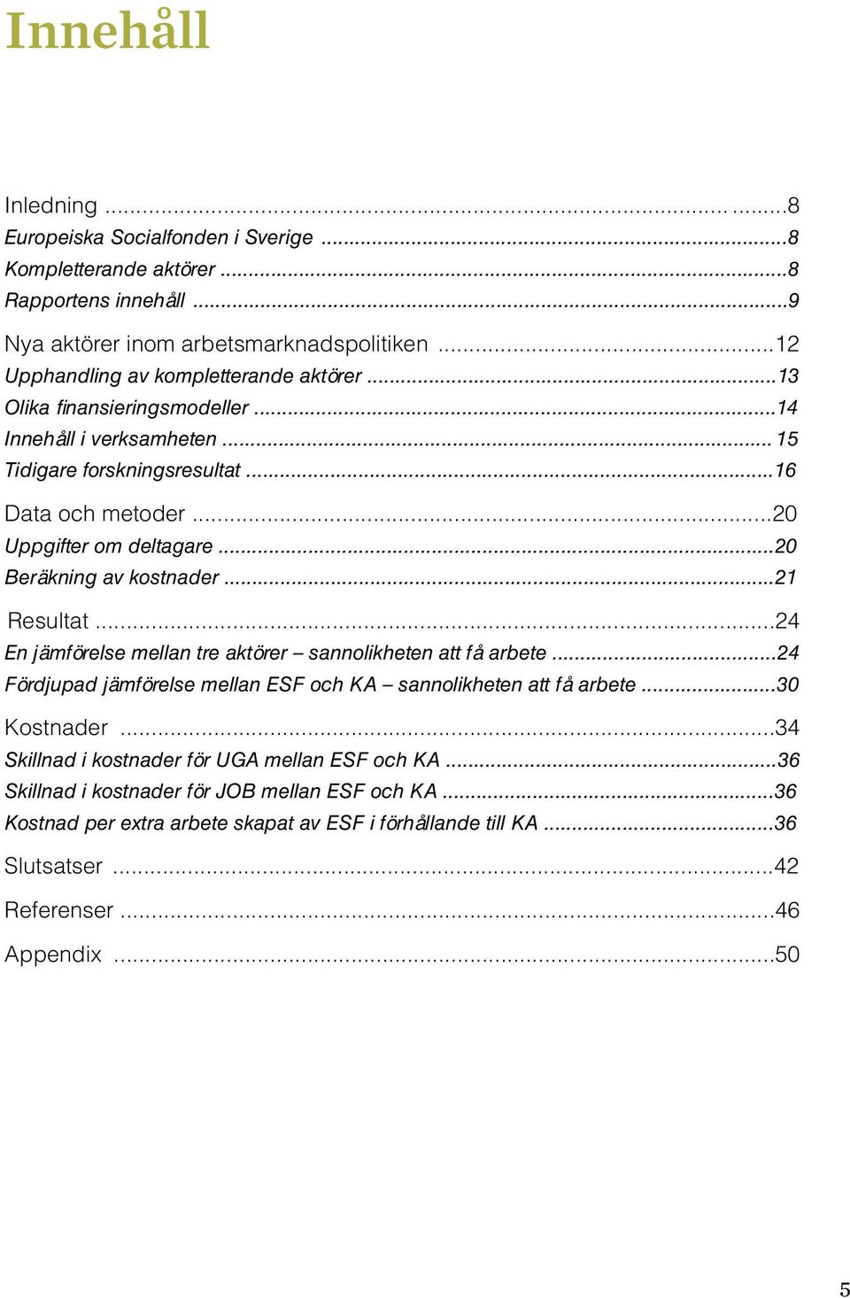 ..20 Beräkning av kostnader...21 Resultat...24 En jämförelse mellan tre aktörer sannolikheten att få arbete...24 Fördjupad jämförelse mellan ESF och KA sannolikheten att få arbete.