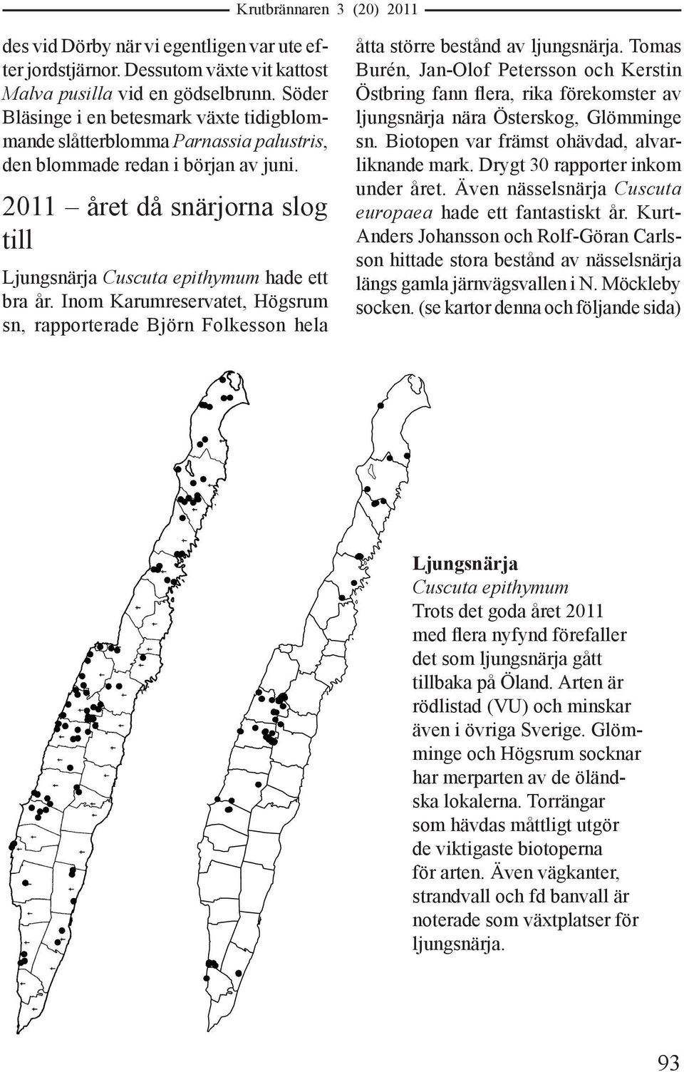 2011 året då snärjorna slog till Ljungsnärja Cuscuta epithymum hade ett bra år. Inom Karumreservatet, Högsrum sn, rapporterade Björn Folkesson hela åtta större bestånd av ljungsnärja.