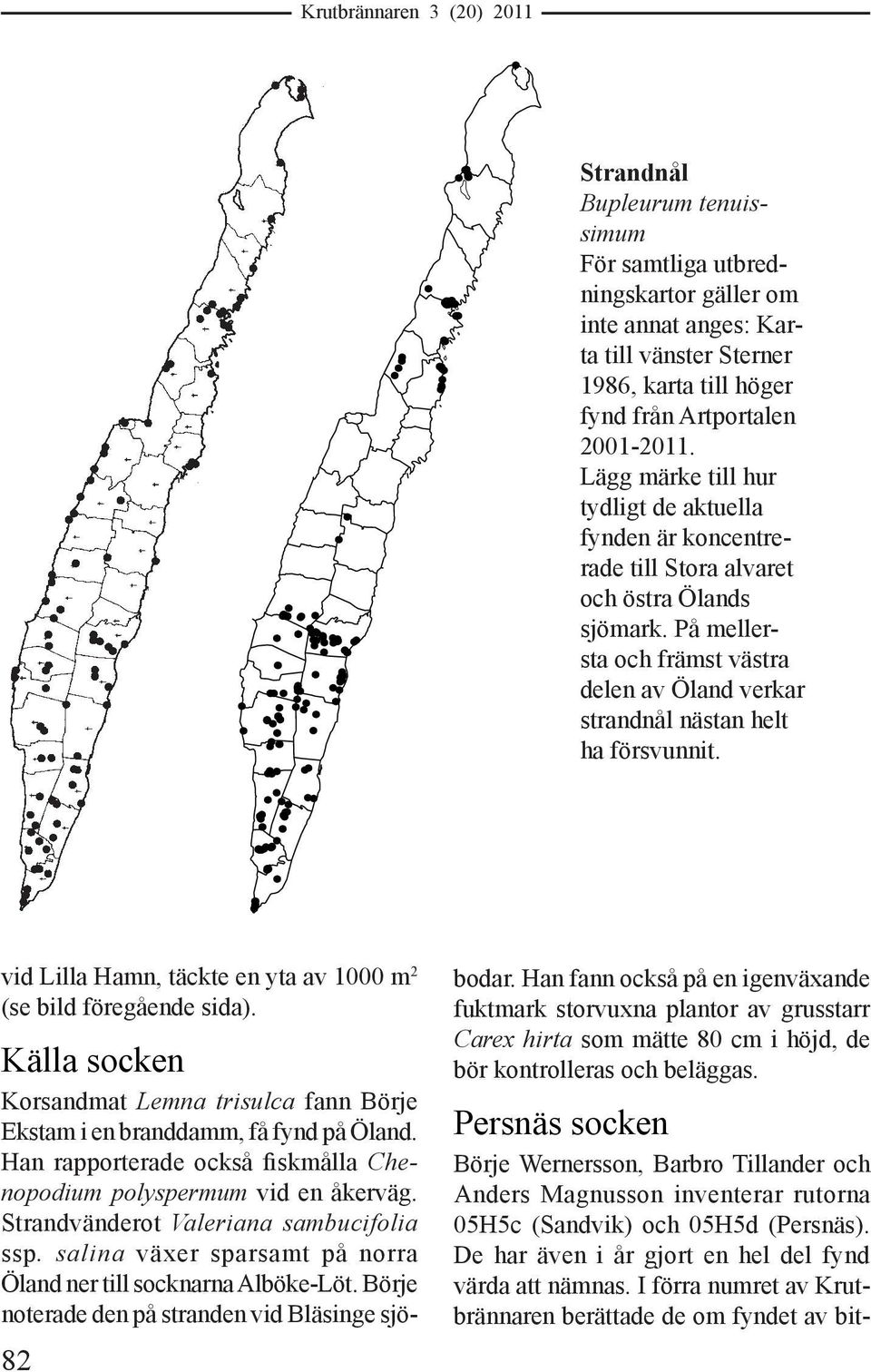 vid Lilla Hamn, täckte en yta av 1000 m 2 (se bild föregående sida). 82 Källa socken Korsandmat Lemna trisulca fann Börje Ekstam i en branddamm, få fynd på Öland.