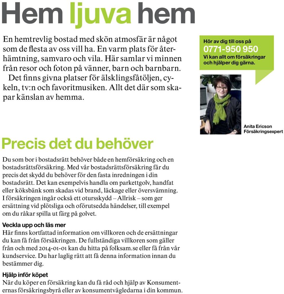 Hör av dig till oss på 0771-950 950 Vi kan allt om försäkringar och hjälper dig gärna. Precis det du behöver Du som bor i bostadsrätt behöver både en hemförsäkring och en bostadsrättsförsäkring.