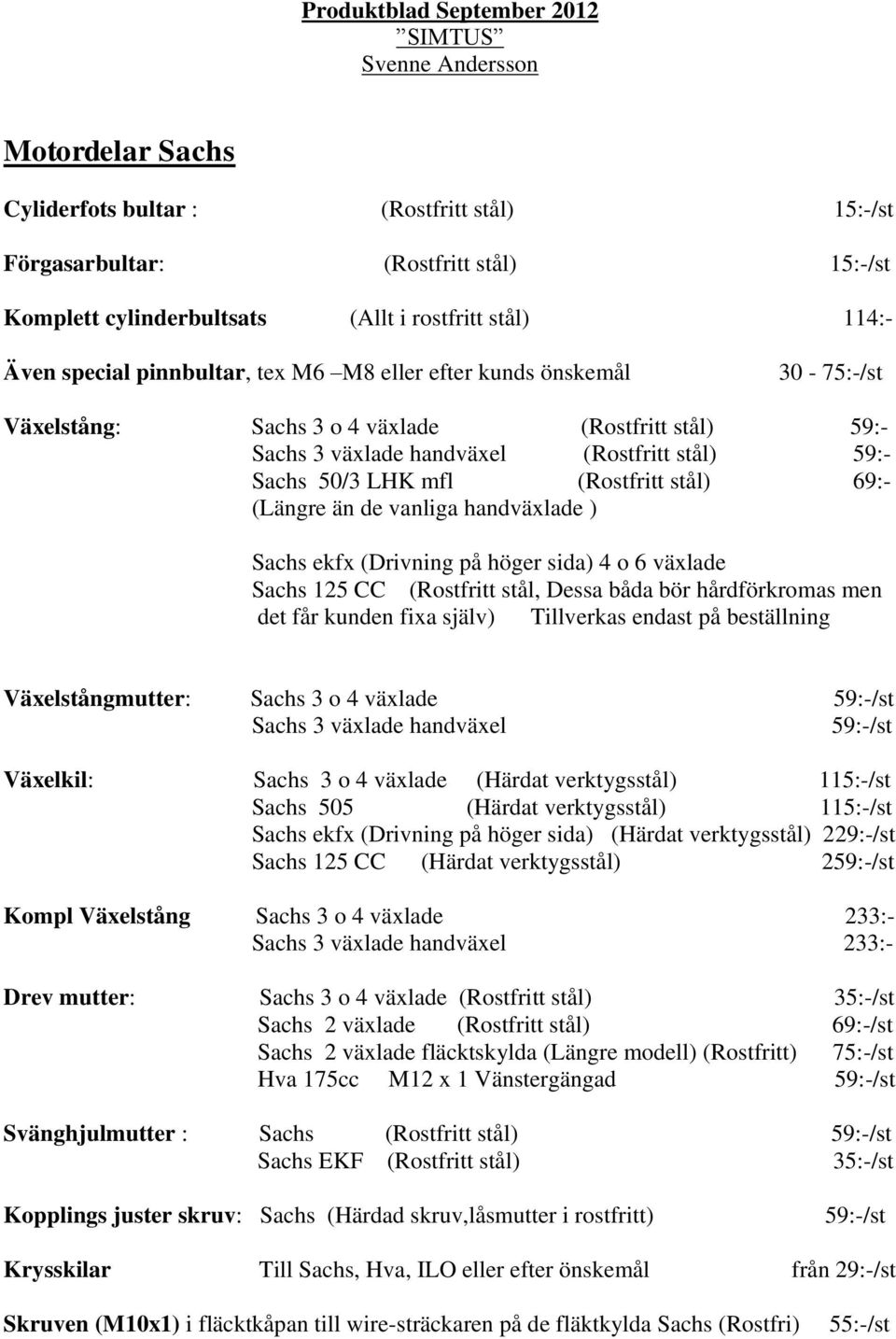 LHK mfl (Rostfritt stål) 69:- (Längre än de vanliga handväxlade ) Sachs ekfx (Drivning på höger sida) 4 o 6 växlade Sachs 125 CC (Rostfritt stål, Dessa båda bör hårdförkromas men det får kunden fixa