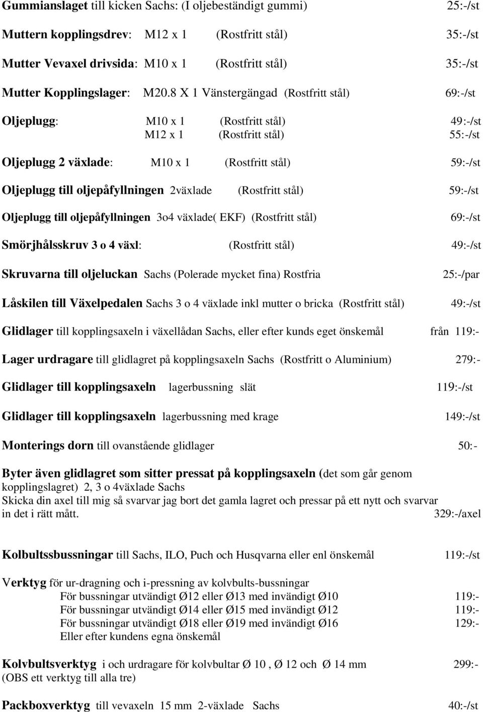 8 X 1 Vänstergängad (Rostfritt stål) 69:-/st Oljeplugg: M10 x 1 (Rostfritt stål) M12 x 1 (Rostfritt stål) 55:-/st Oljeplugg 2 växlade: M10 x 1 (Rostfritt stål) 59:-/st Oljeplugg till oljepåfyllningen