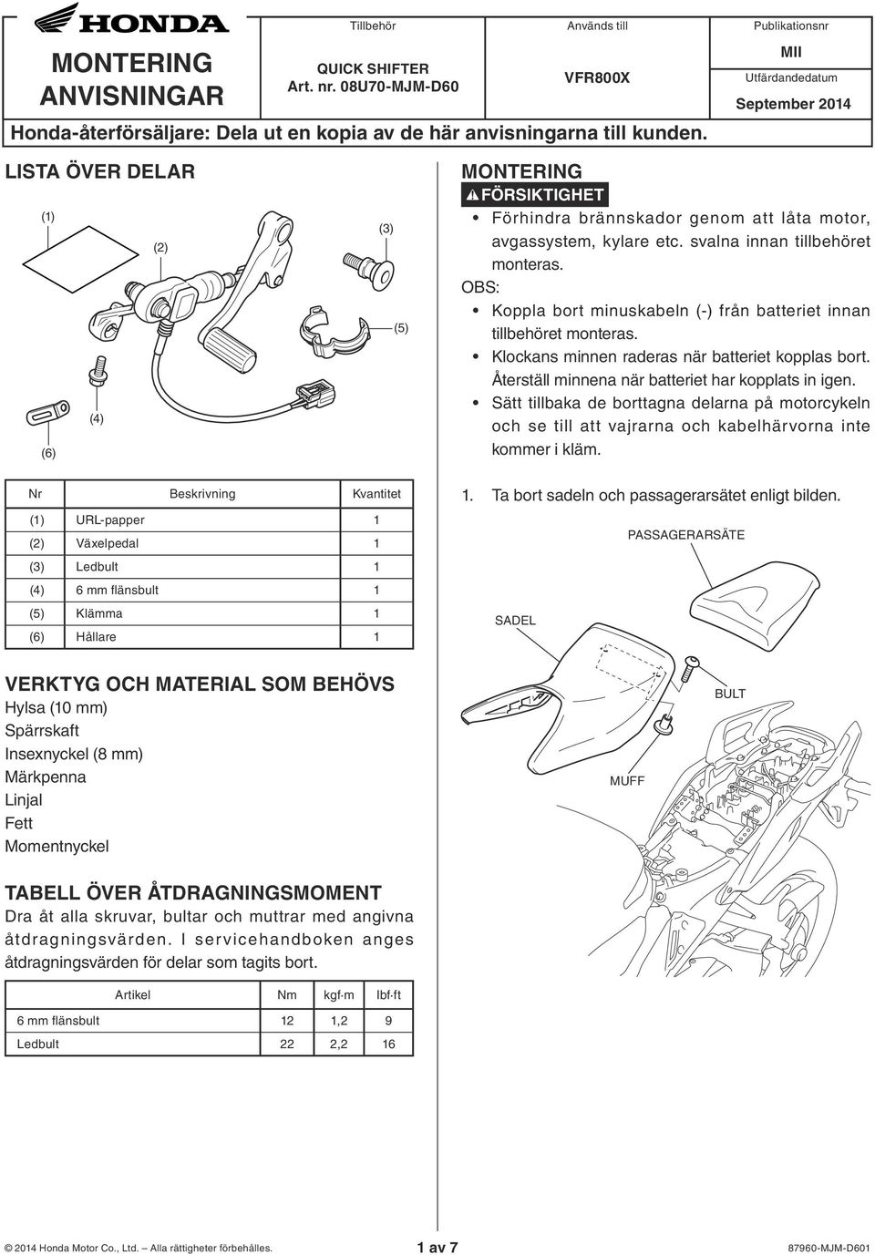 svalna innan tillbehöret monteras. OBS: Koppla bort minuskabeln (-) från batteriet innan tillbehöret monteras. Klockans minnen raderas när batteriet kopplas bort.