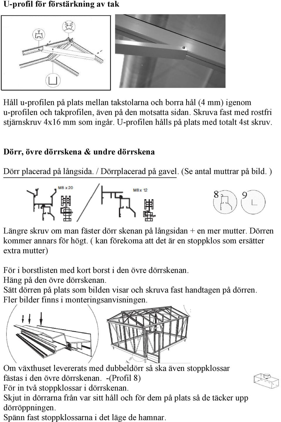 (Se antal muttrar på bild. ) Längre skruv om man fäster dörr skenan på långsidan + en mer mutter. Dörren kommer annars för högt.