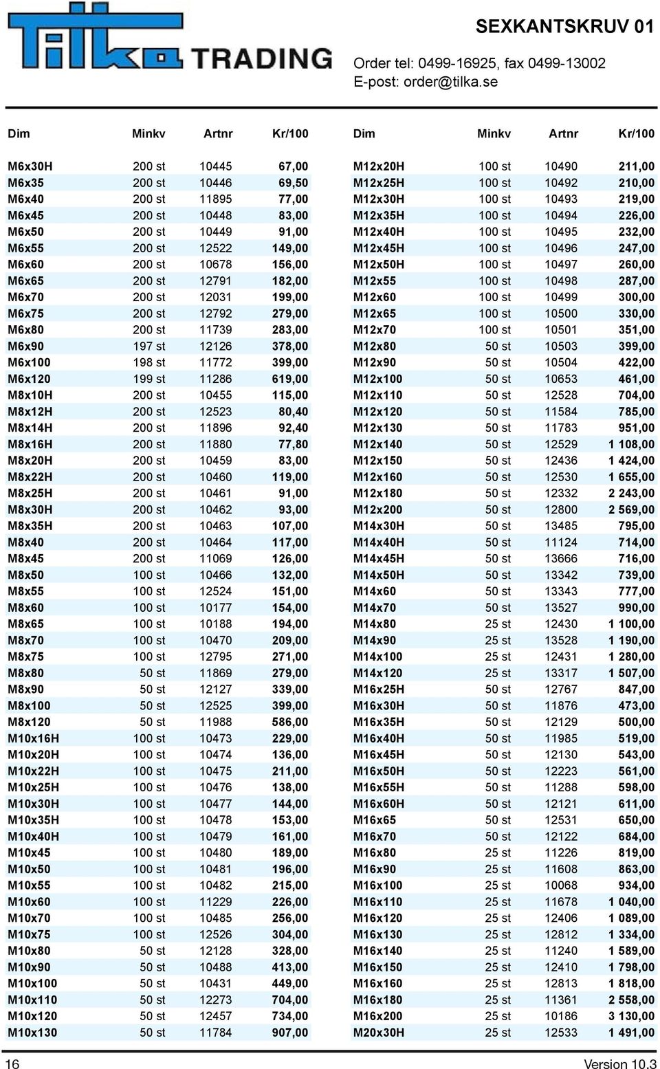 st 10678 156,00 M12x50H 100 st 10497 260,00 M6x65 200 st 12791 182,00 M12x55 100 st 10498 287,00 M6x70 200 st 12031 199,00 M12x60 100 st 10499 300,00 M6x75 200 st 12792 279,00 M12x65 100 st 10500