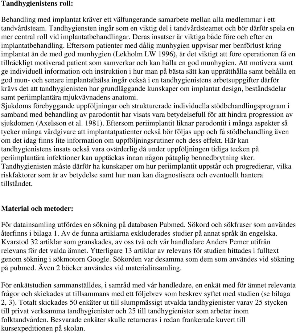Eftersom patienter med dålig munhygien uppvisar mer benförlust kring implantat än de med god munhygien (Lekholm LW 1996), är det viktigt att före operationen få en tillräckligt motiverad patient som