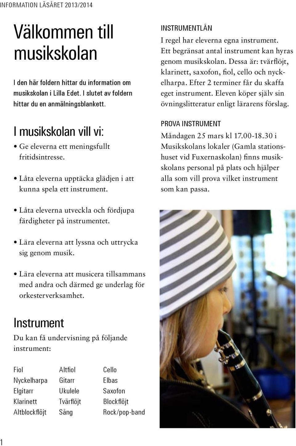 Ett begränsat antal instrument kan hyras genom musikskolan. Dessa är: tvärflöjt, klarinett, saxofon, fiol, cello och nyckelharpa. Efter 2 terminer får du skaffa eget instrument.