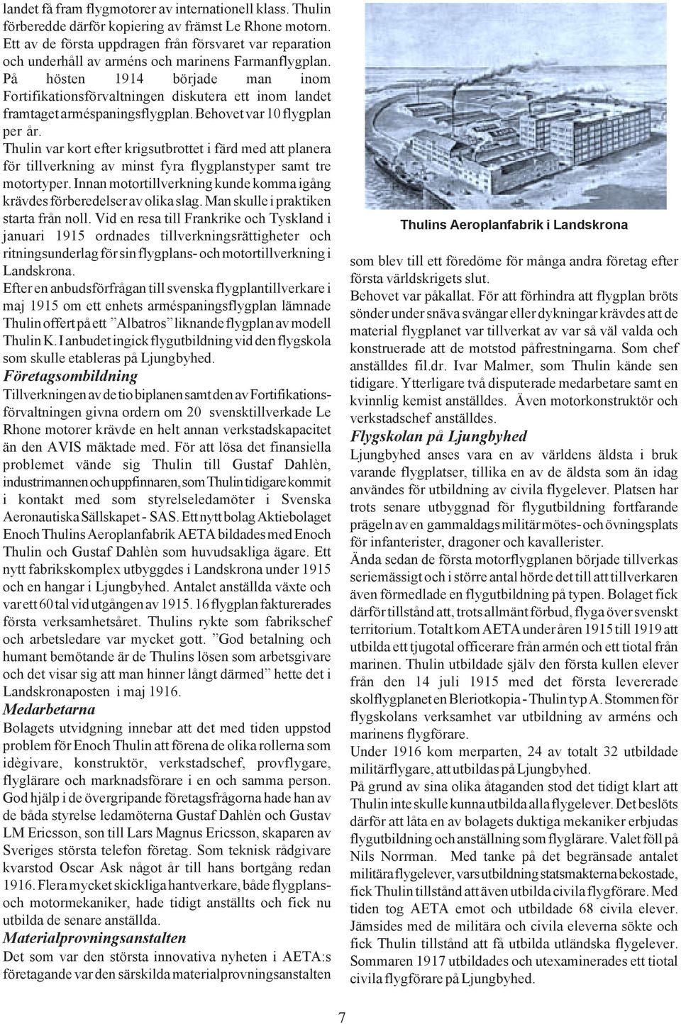 På hösten 1914 började man inom Fortifikationsförvaltningen diskutera ett inom landet framtaget arméspaningsflygplan. Behovet var 10 flygplan per år.