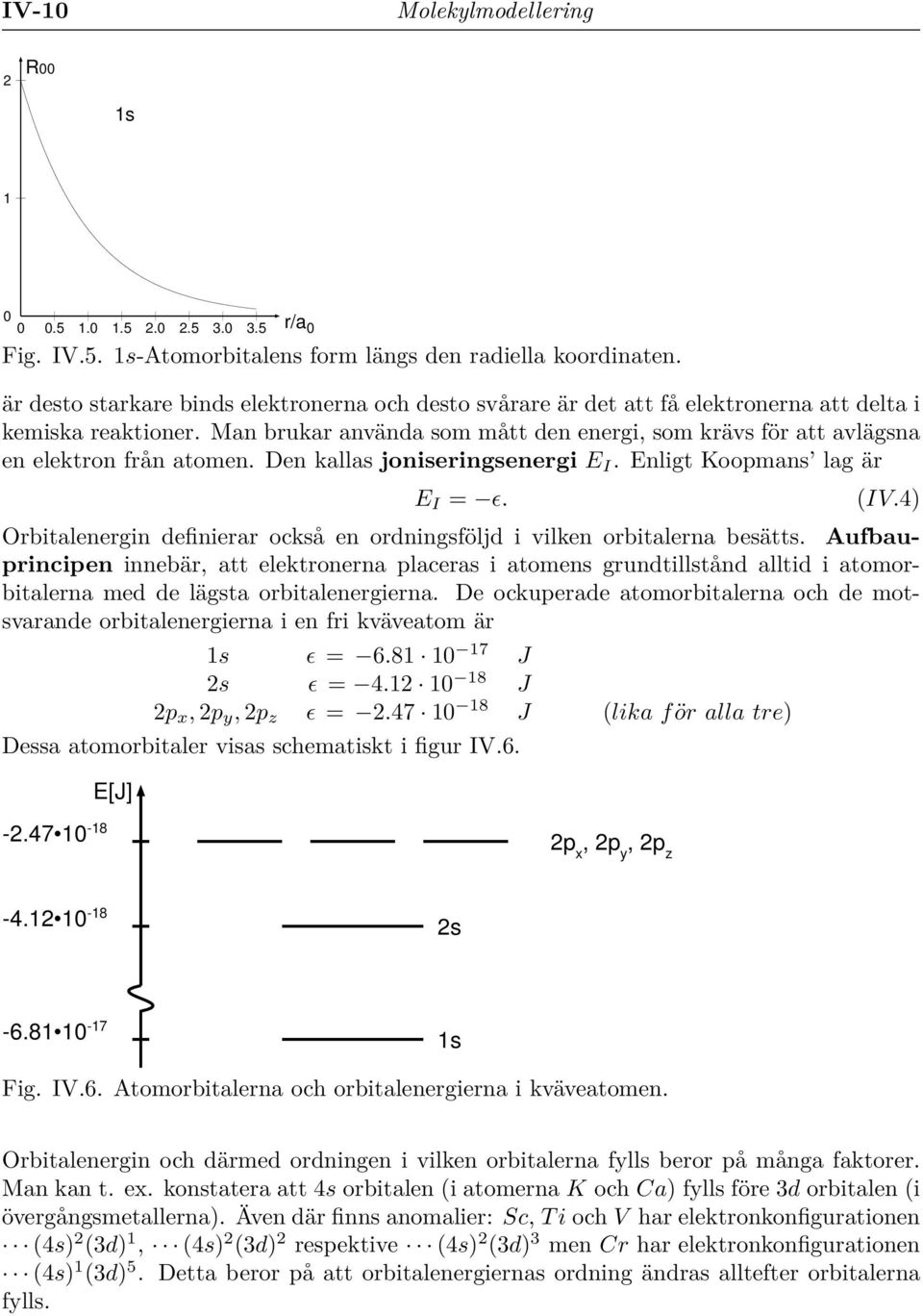 Man brukar använda som mått den energi, som krävs för att avlägsna en elektron från atomen. Den kallas joniseringsenergi E I. Enligt Koopmans lag är E I = ǫ. (IV.