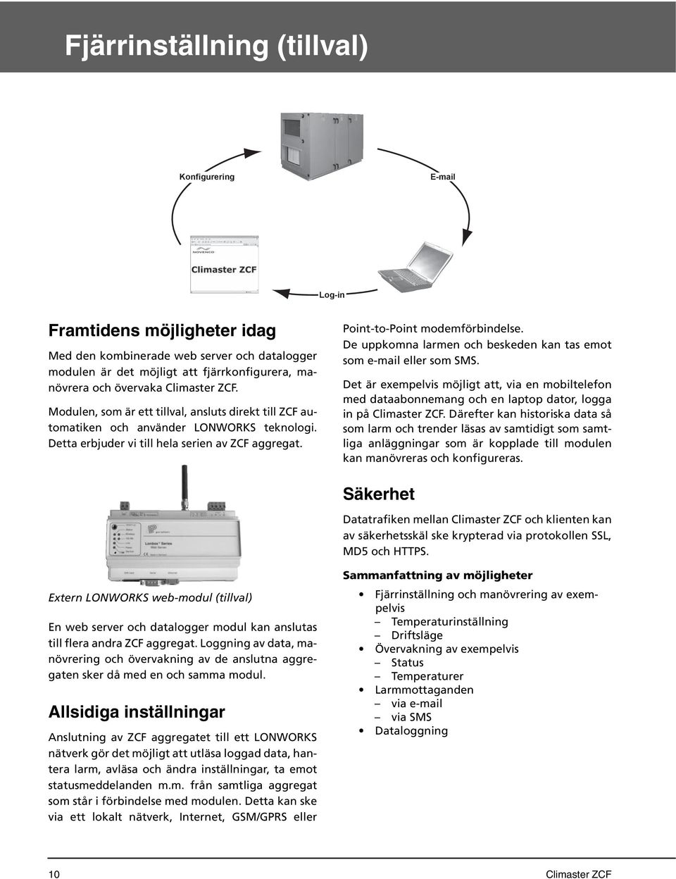 De uppkomna larmen och beskeden kan tas emot som e-mail eller som SMS. Det är eempelvis möjligt att, via en mobiltelefon med dataabonnemang och en laptop dator, logga in på Climaster ZCF.
