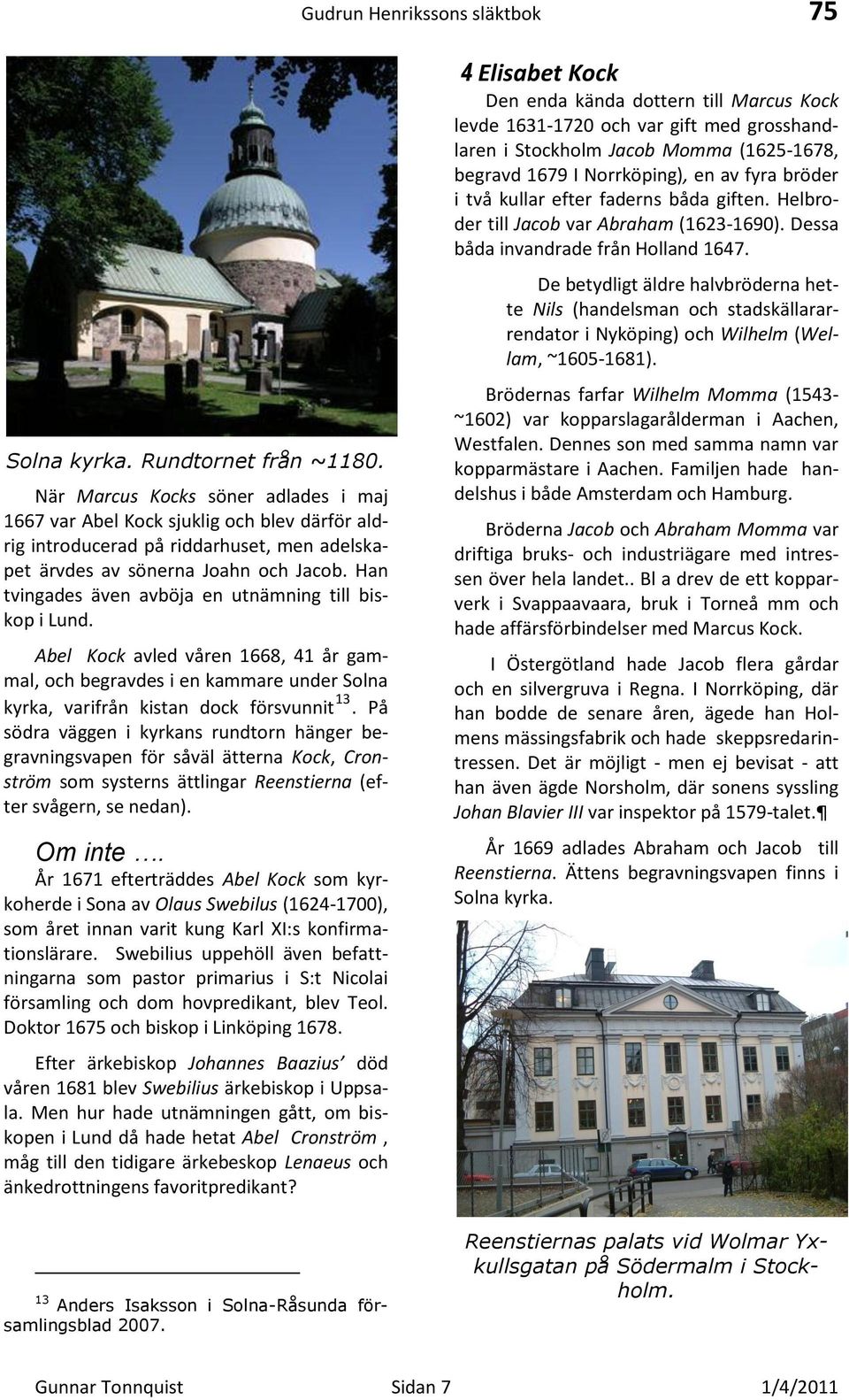 Han tvingades även avböja en utnämning till biskop i Lund. Abel Kock avled våren 1668, 41 år gammal, och begravdes i en kammare under Solna kyrka, varifrån kistan dock försvunnit 13.