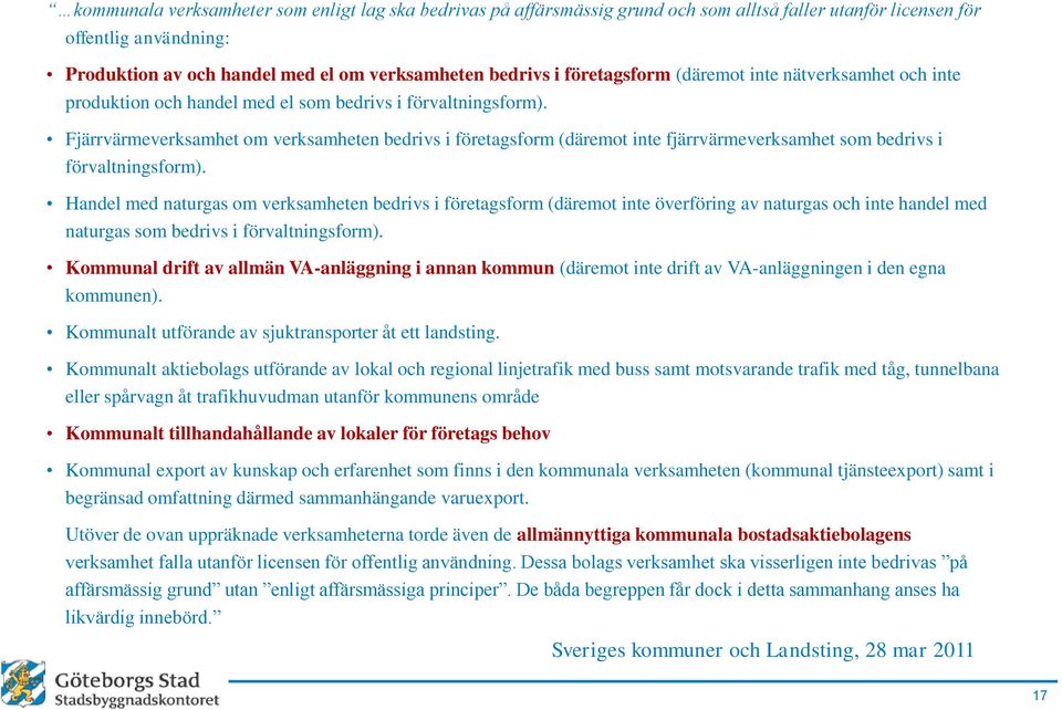 Fjärrvärmeverksamhet om verksamheten bedrivs i företagsform (däremot inte fjärrvärmeverksamhet som bedrivs i förvaltningsform).