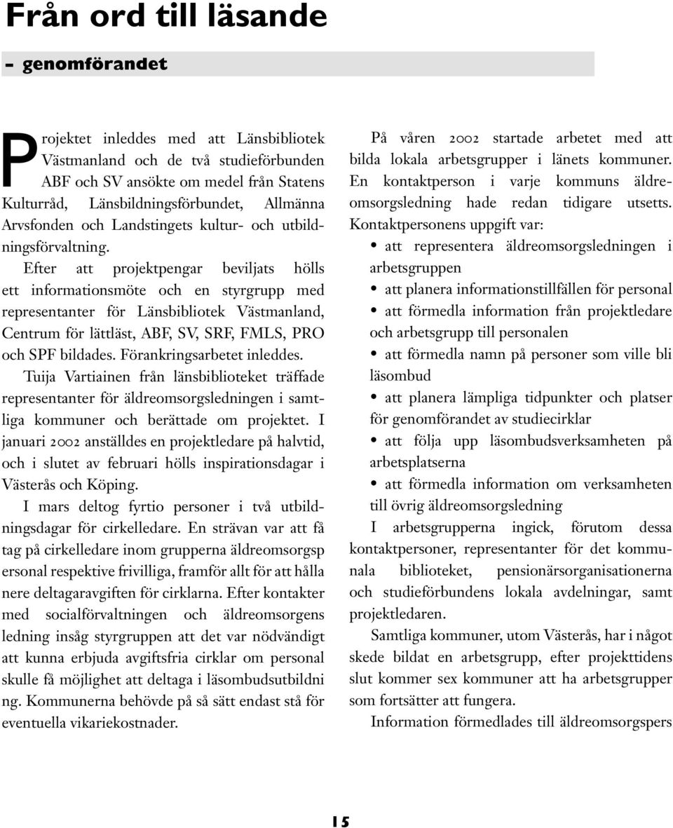 Efter att projektpengar beviljats hölls ett informationsmöte och en styrgrupp med representanter för Länsbibliotek Västmanland, Centrum för lättläst, ABF, SV, SRF, FMLS, PRO och SPF bildades.