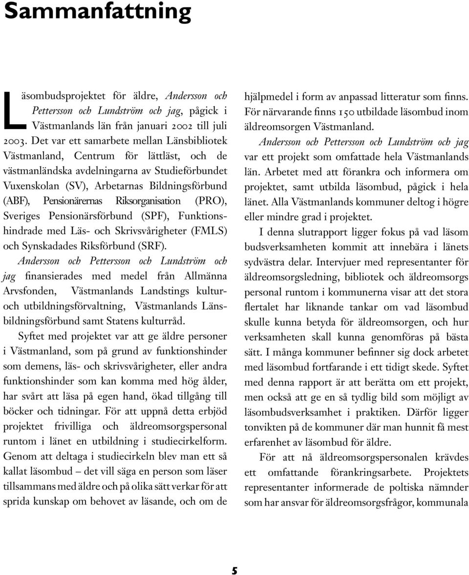 Pensionärernas Riksorganisation (PRO), Sveriges Pensionärsförbund (SPF), Funktionshindrade med Läs- och Skrivsvårigheter (FMLS) och Synskadades Riksförbund (SRF).